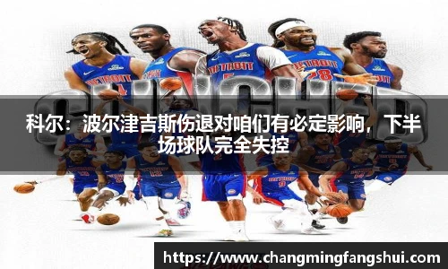 科尔：波尔津吉斯伤退对咱们有必定影响，下半场球队完全失控