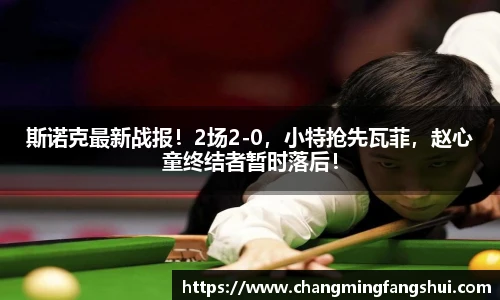 斯诺克最新战报！2场2-0，小特抢先瓦菲，赵心童终结者暂时落后！