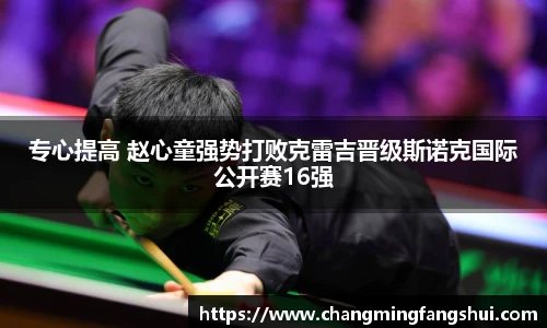 专心提高 赵心童强势打败克雷吉晋级斯诺克国际公开赛16强