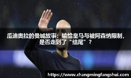 瓜迪奥拉的曼城故事：输给皇马与被阿森纳限制，是否走到了“结尾”？